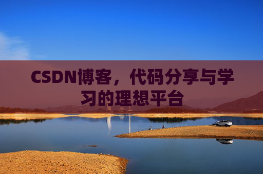 CSDN博客,代码分享与学习的理想平台